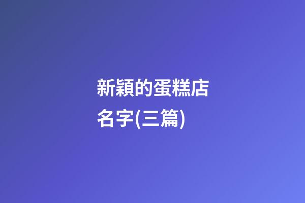 新穎的蛋糕店名字(三篇)-第1張-店鋪起名-玄機派