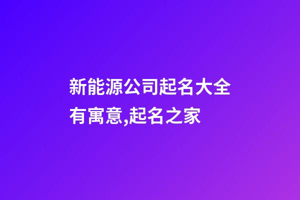 新能源公司起名大全有寓意,起名之家-第1張-公司起名-玄機派