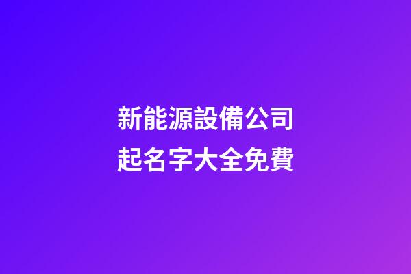新能源設備公司起名字大全免費-第1張-公司起名-玄機派