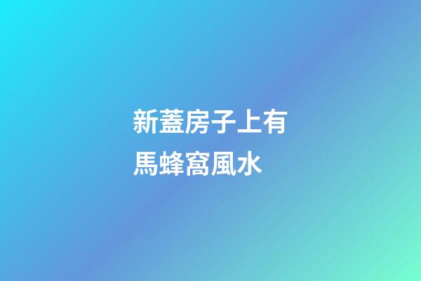 新蓋房子上有馬蜂窩風水