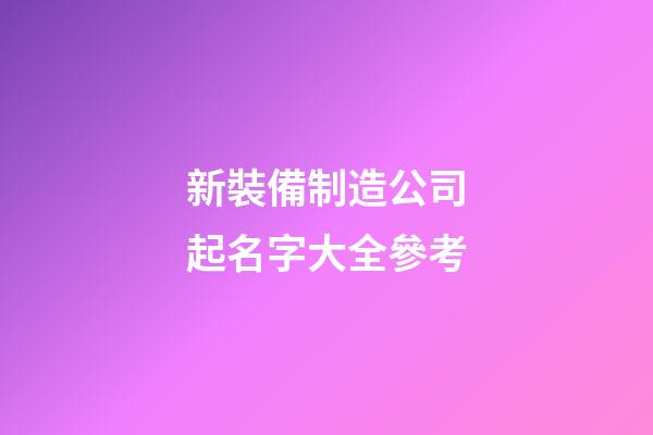 新裝備制造公司起名字大全參考-第1張-公司起名-玄機(jī)派