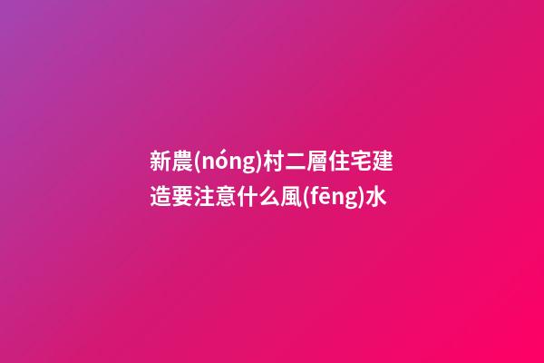 新農(nóng)村二層住宅建造要注意什么風(fēng)水