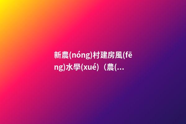 新農(nóng)村建房風(fēng)水學(xué)（農(nóng)村建房好風(fēng)水）