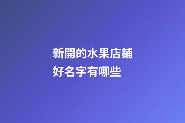 新開的水果店鋪好名字有哪些