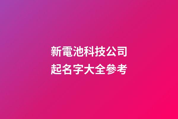 新電池科技公司起名字大全參考-第1張-公司起名-玄機派