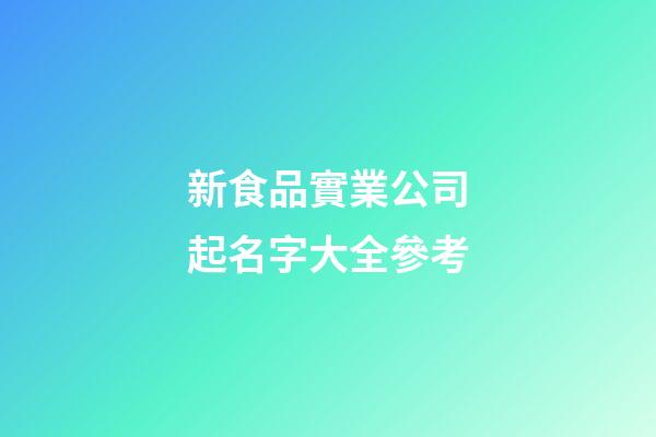 新食品實業公司起名字大全參考-第1張-公司起名-玄機派