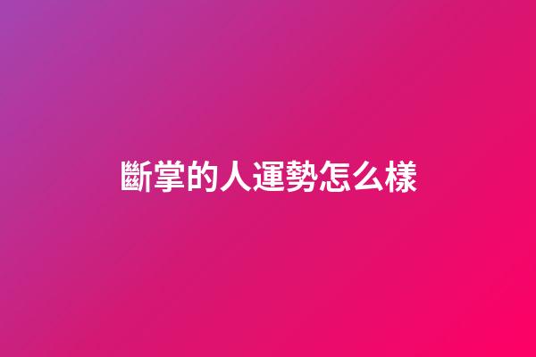 斷掌的人運勢怎么樣