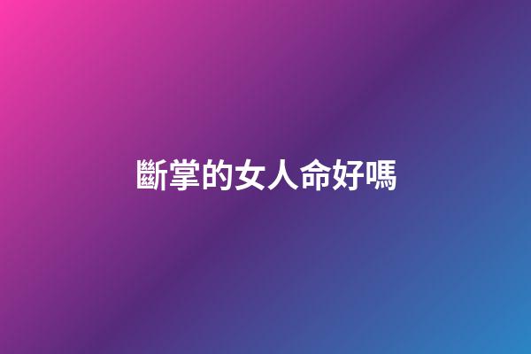 斷掌的女人命好嗎
