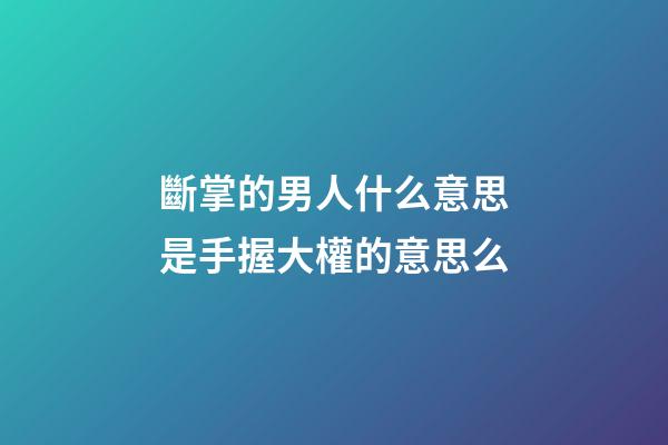斷掌的男人什么意思?是手握大權的意思么