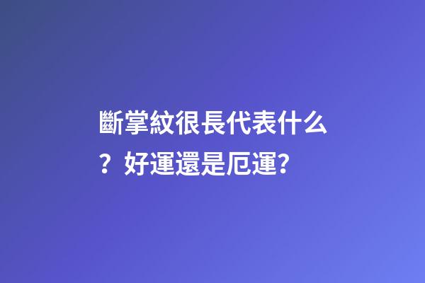 斷掌紋很長代表什么？好運還是厄運？