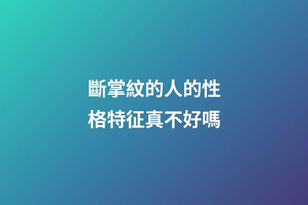 斷掌紋的人的性格特征真不好嗎