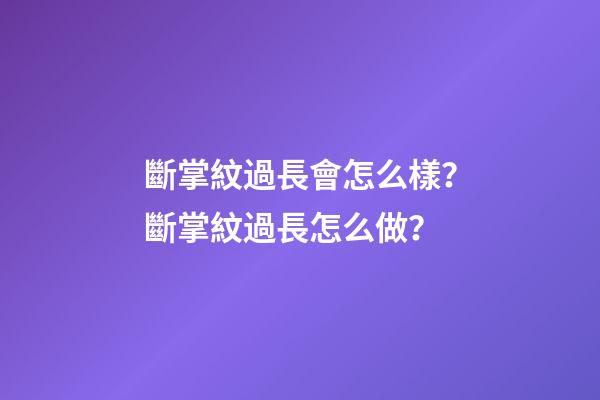 斷掌紋過長會怎么樣？斷掌紋過長怎么做？