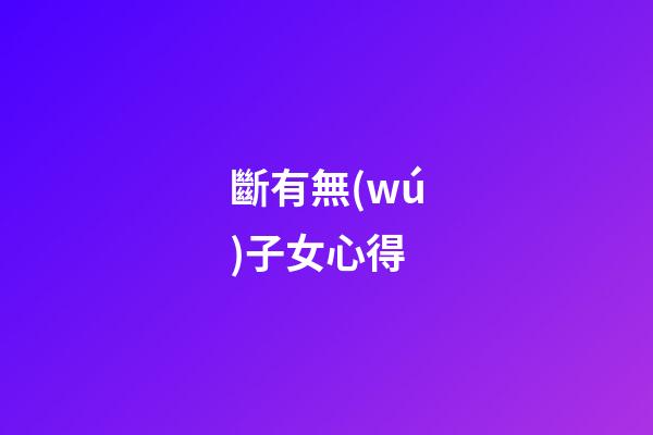 斷有無(wú)子女心得
