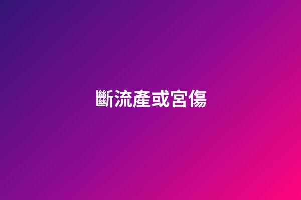 斷流產或宮傷