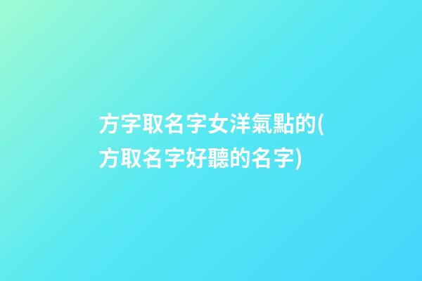 方字取名字女洋氣點的(方取名字好聽的名字)