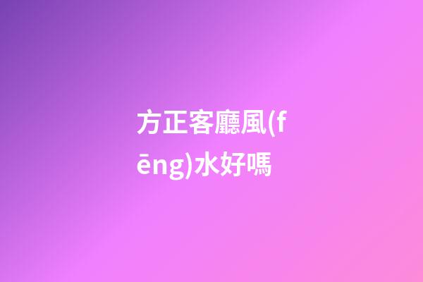 方正客廳風(fēng)水好嗎