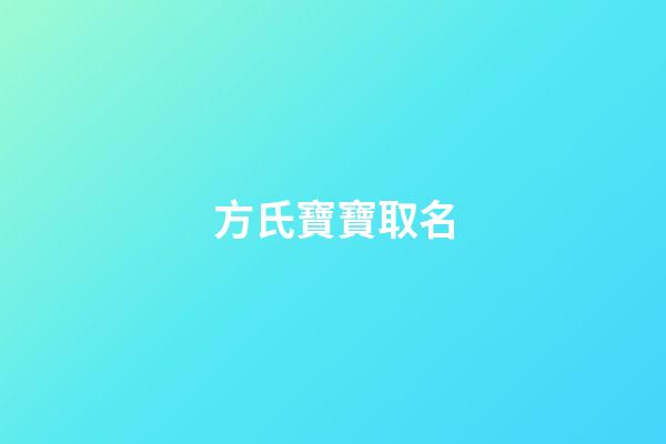 方氏寶寶取名(方氏寶寶取名寓意)-第1張-寶寶起名-玄機派
