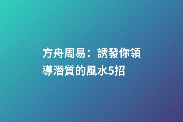方舟周易：誘發你領導潛質的風水5招