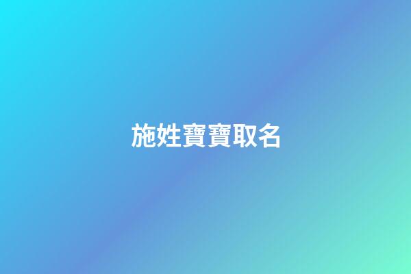 施姓寶寶取名(施姓寶寶取名好聽的四個字名字大全)-第1張-寶寶起名-玄機派