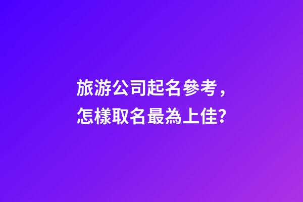旅游公司起名參考，怎樣取名最為上佳？