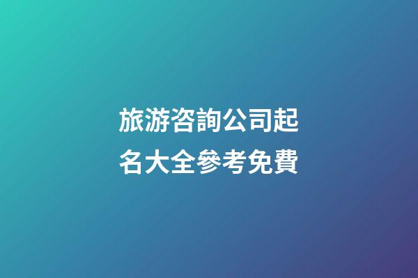 旅游咨詢公司起名大全參考免費-第1張-公司起名-玄機派