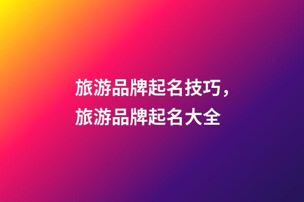 旅游品牌起名技巧，旅游品牌起名大全-第1張-商標起名-玄機派