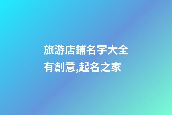旅游店鋪名字大全有創意,起名之家-第1張-店鋪起名-玄機派