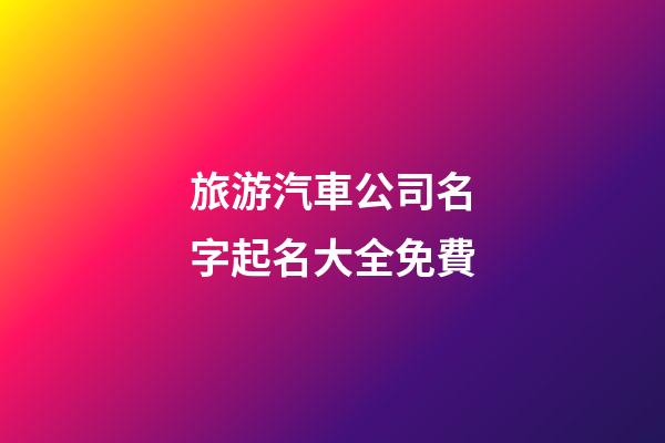 旅游汽車公司名字起名大全免費-第1張-公司起名-玄機派