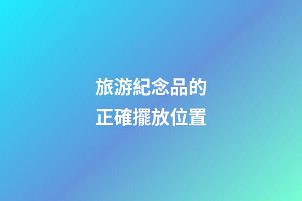 旅游紀念品的正確擺放位置