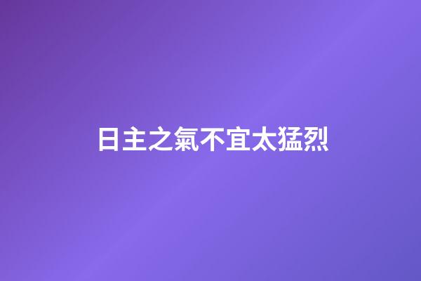 日主之氣不宜太猛烈