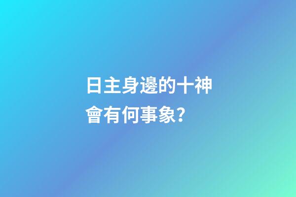 日主身邊的十神會有何事象？