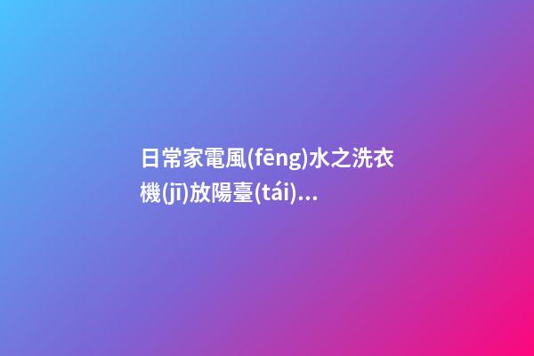 日常家電風(fēng)水之洗衣機(jī)放陽臺(tái)風(fēng)水
