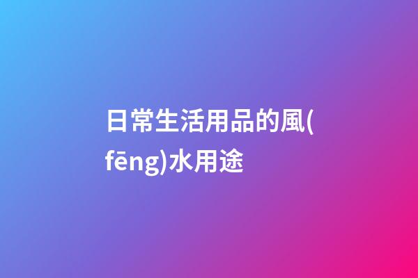 日常生活用品的風(fēng)水用途