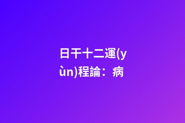 日干十二運(yùn)程論：病
