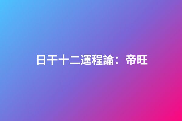 日干十二運程論：帝旺