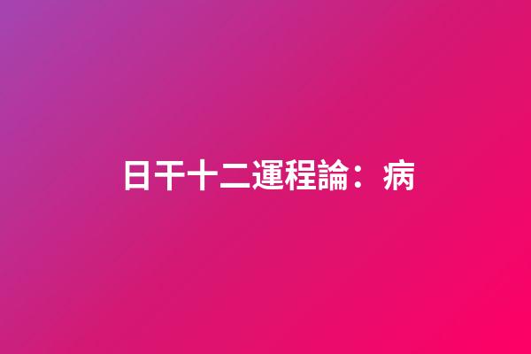 日干十二運程論：病