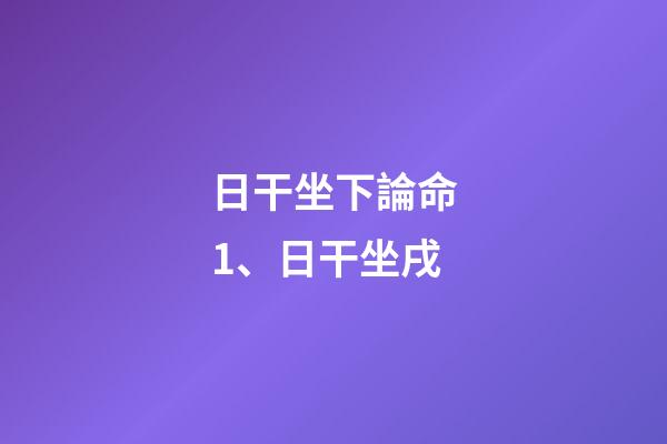 日干坐下論命1、日干坐戌