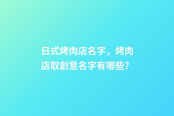 日式烤肉店名字，烤肉店取創意名字有哪些？-第1張-店鋪起名-玄機派