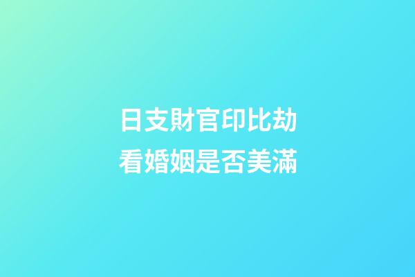 日支財官印比劫看婚姻是否美滿