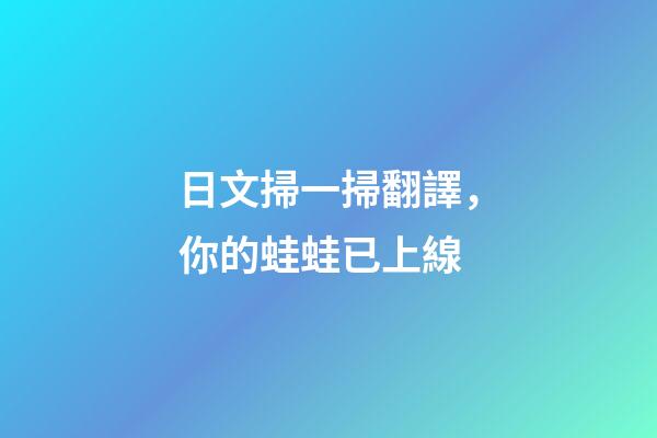 日文掃一掃翻譯，你的蛙蛙已上線-第1張-觀點-玄機派