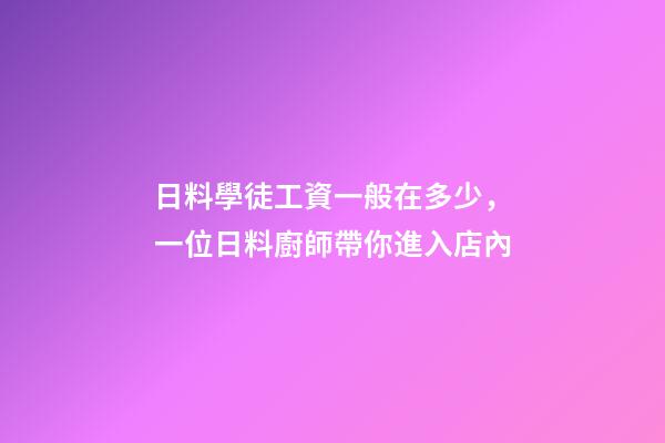 日料學徒工資一般在多少，一位日料廚師帶你進入店內-第1張-觀點-玄機派