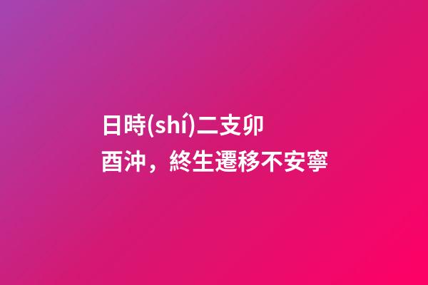 日時(shí)二支卯酉沖，終生遷移不安寧