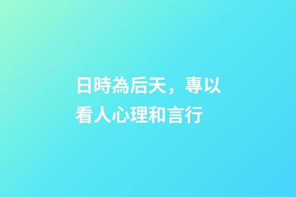 日時為后天，專以看人心理和言行