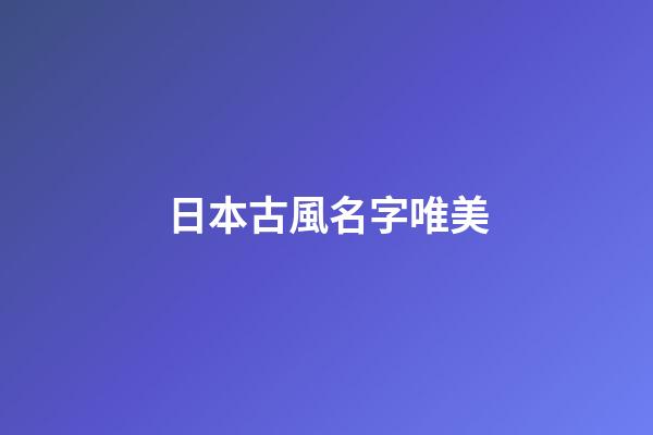 日本古風名字唯美(日本的古風)-第1張-寶寶起名-玄機派