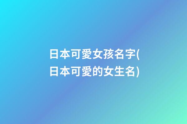 日本可愛女孩名字(日本可愛的女生名)