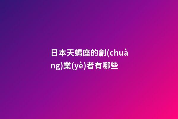 日本天蝎座的創(chuàng)業(yè)者有哪些-第1張-星座運(yùn)勢(shì)-玄機(jī)派