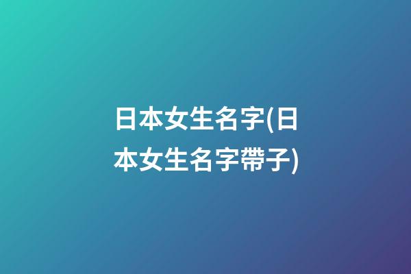 日本女生名字(日本女生名字帶子)