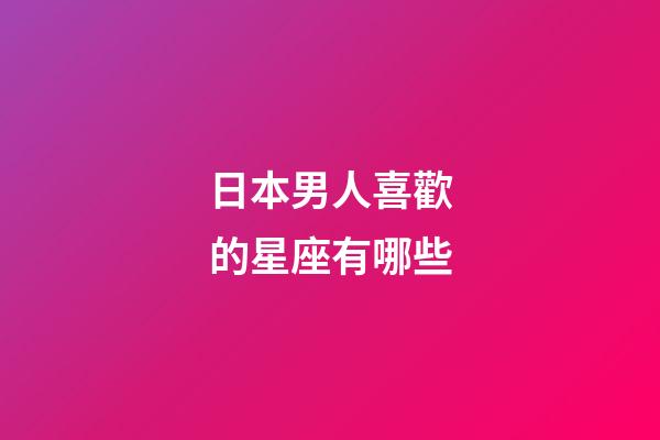 日本男人喜歡的星座有哪些-第1張-星座運勢-玄機派