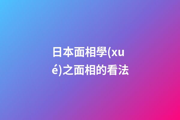 日本面相學(xué)之面相的看法