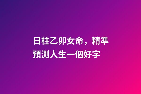 日柱乙卯女命，精準預測人生一個好字-第1張-觀點-玄機派